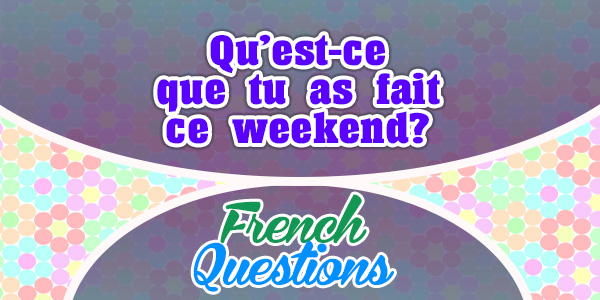 Question: Qu’est-ce que tu as fait ce weekend?