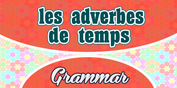 French Vocabulary - Les adverbes de temps - French Grammar