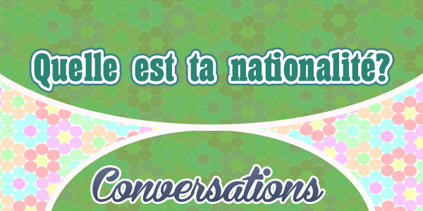 Petite conversation Quelle est votre nationalité?