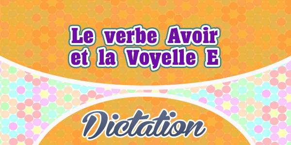 Le verbe Avoir et la Voyelle E-French dictation