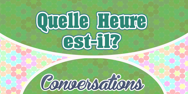 Quelle Heure est-il? (Conversation)