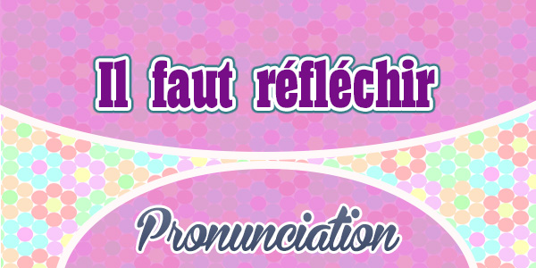 Il faut reflechir - Pronunciation
