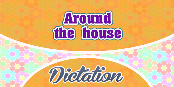 Around the house - Dictation