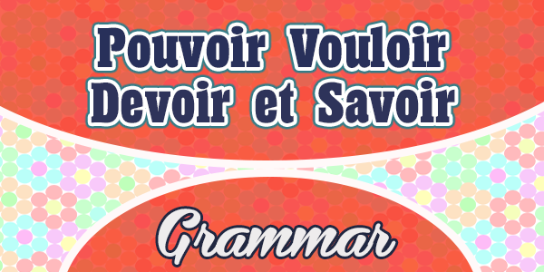 Pouvoir Vouloir Devoir et Savoir - French Grammar