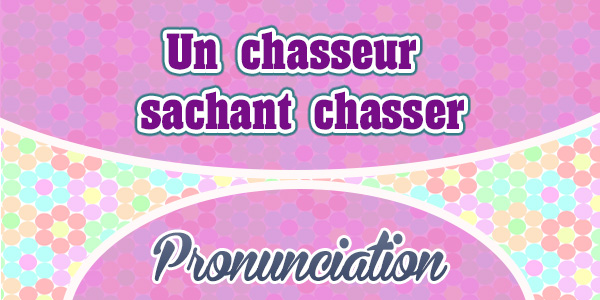 Un chasseur sachant chasser - Pronunciation