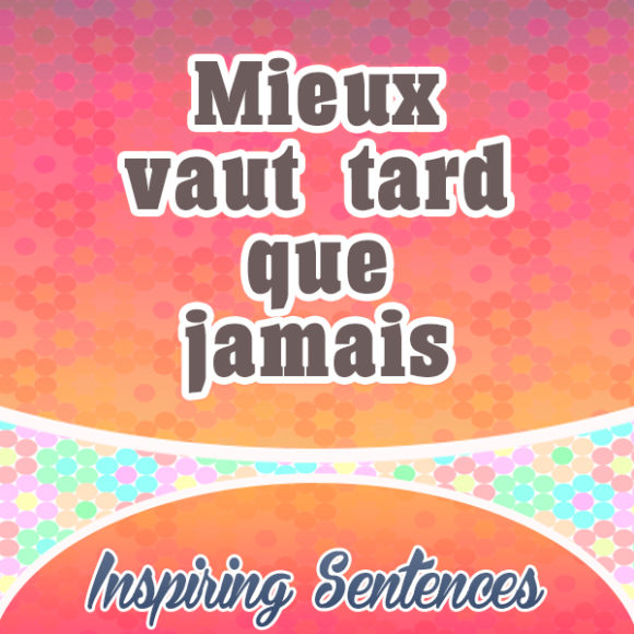 Mieux vaut tard que jamais