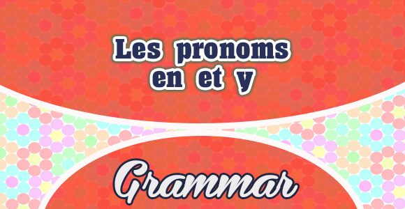 Les pronoms objets en et y - Grammar