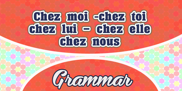 Chez moi -chez toi - chez lui - chez elle - chez nous - Grammar