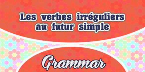 Les verbes irréguliers au futur simple - Grammar