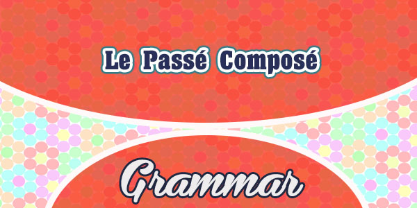 Le Passé Composé - Grammar