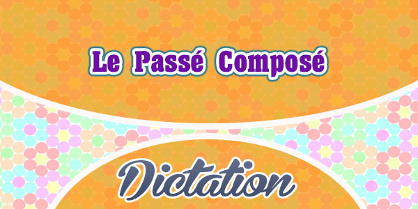 Le Passé Composé - Dictation