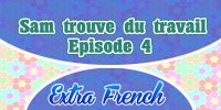 Episode 4 Sam trouve du travail (Extra French)