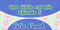 Episode 5 Une étoile est née (Extra French)