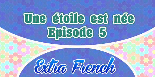 Extra French Une étoile est née - Episode 5