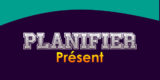 PLANIFIER Présent