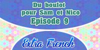Episode 9 Du boulot pour Sam et Nico (Extra French)