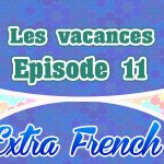 Episode 11 Les vacances (Extra French)