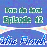 Episode 12 Fou de foot (Extra French)