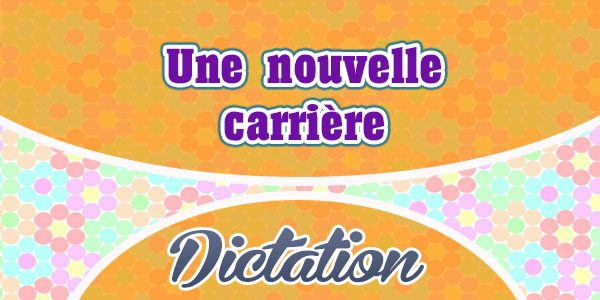 Une nouvelle carrière - French dictation