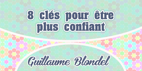 8 clés pour être plus confiant - Guillaume Blondel