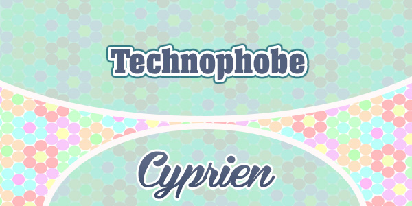 Technophobe – Cyprien