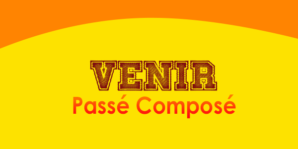 VENIR Passé Composé