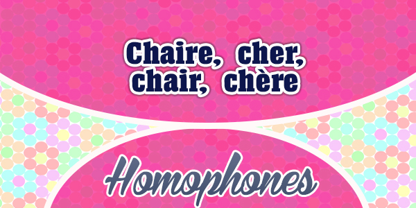 Homophones Chaire-cher-chair- chère