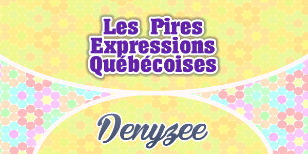 Les Pires Expressions Québécoises-Denyzee