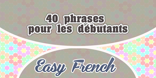 40 phrases pour les débutants- Easy French