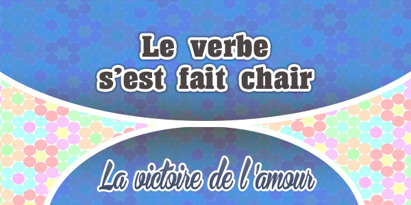 Le verbe s’est fait chair-La Victoire de l’Amour