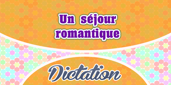 Un séjour romantique – Dictation Practice