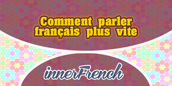 Comment parler français plus vite – innerFrench