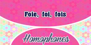 Homophones Foie – foi – fois