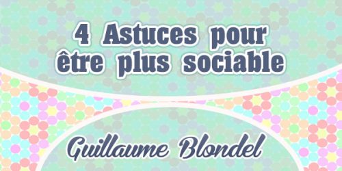 4 Astuces pour être plus sociable - Guillaume Blondel