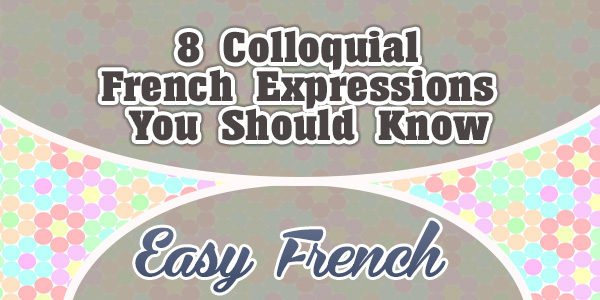 8 Colloquial French Expressions You Should Know – Easy French