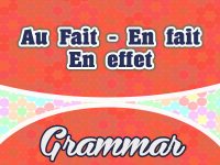 Au Fait – En fait – En effet