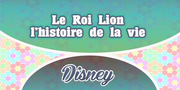 Le Roi Lion - l'histoire de la vie - Disney