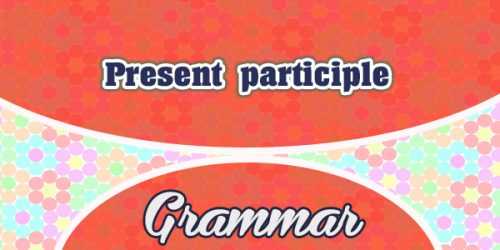 Le participe présent - Present participle - Grammar