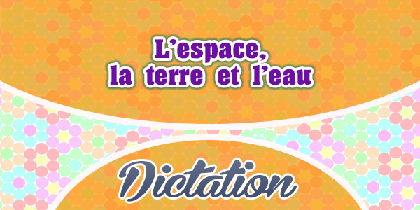 L’espace, la terre et l’eau-French Dictation - French Circles