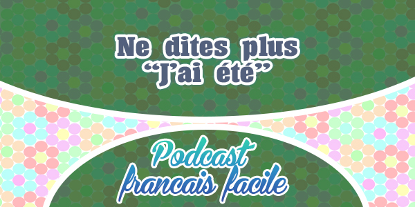 Ne dites plus "J'ai été" - Podcast francais facile