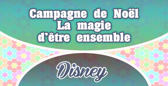 La magie d'être ensemble - Campagne de Noël - Disney