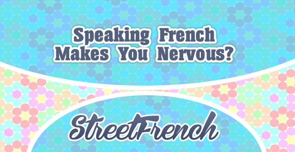 Speaking French Makes You Nervous? - StreetFrench