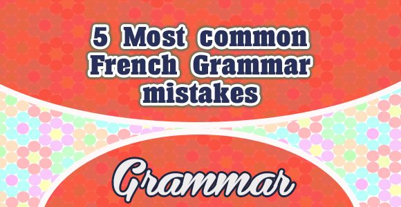 5 Most common French Grammar mistakes - Grammar