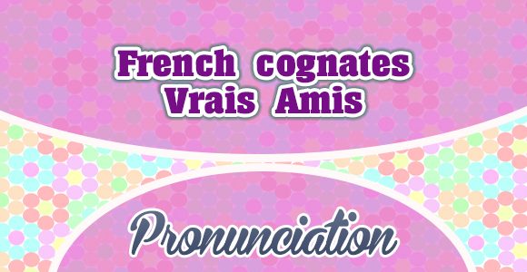 French cognates - Vrais Amis - Pronunciation - French Circles