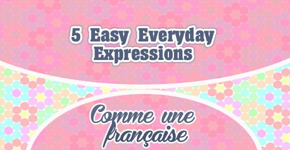 5 Easy Everyday Expressions - Comme une française