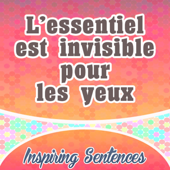 l’essentiel est invisible pour les yeux