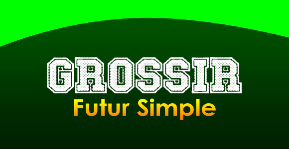 GROSSIR Futur simple
