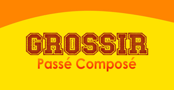 GROSSIR Passé Composé