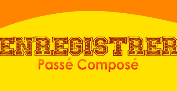 ENREGISTRER Passé Composé