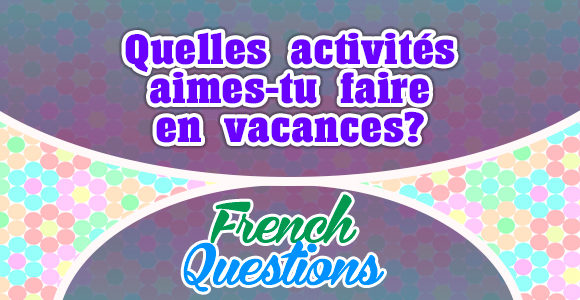 Quelles activités aimes-tu faire en vacances?